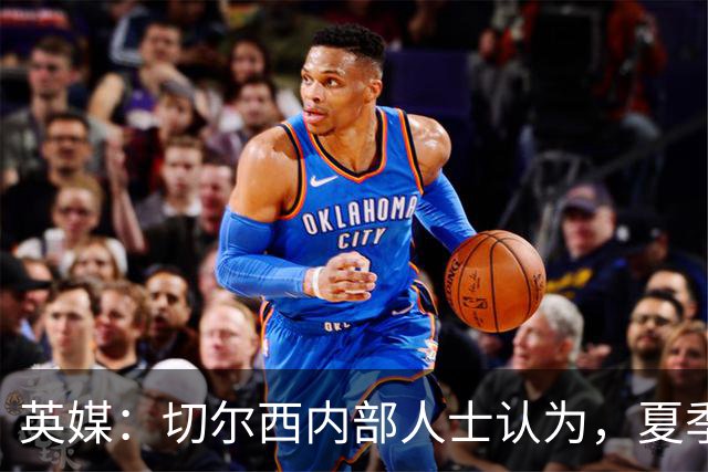 英媒：切尔西内部人士认为，夏季转会窗口的操作堪称巨大成功